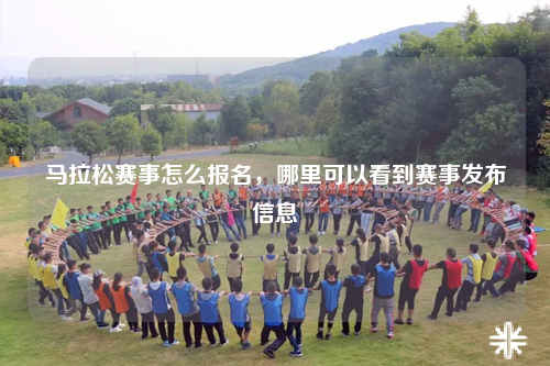 马拉松赛事怎么报名,哪里可以看到赛事发布信息
